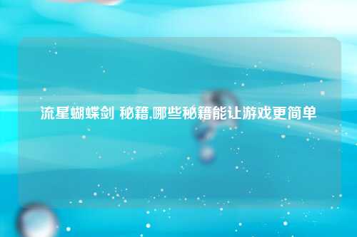 流星蝴蝶剑 秘籍,哪些秘籍能让游戏更简单