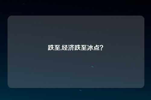 跌至,经济跌至冰点？