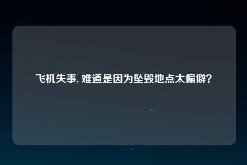飞机失事, 难道是因为坠毁地点太偏僻？