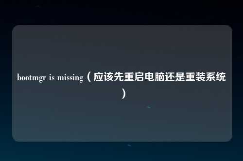 bootmgr is missing（应该先重启电脑还是重装系统）