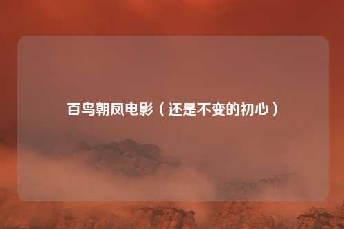 百鸟朝凤电影（还是不变的初心）