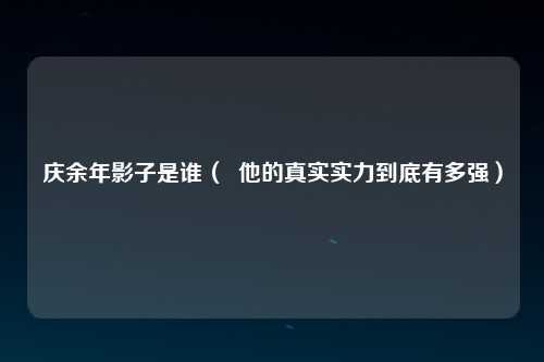 庆余年影子是谁（  他的真实实力到底有多强）