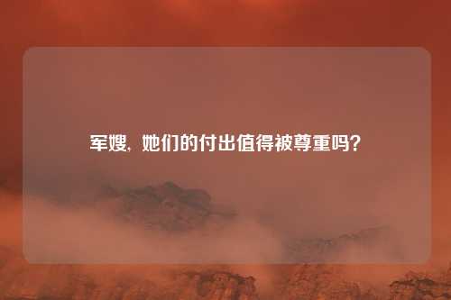 军嫂,  她们的付出值得被尊重吗？