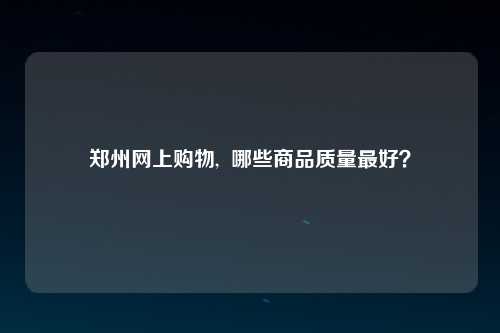 郑州网上购物,  哪些商品质量最好？