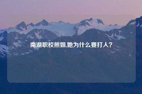 南湖职校熊姐,她为什么要打人？