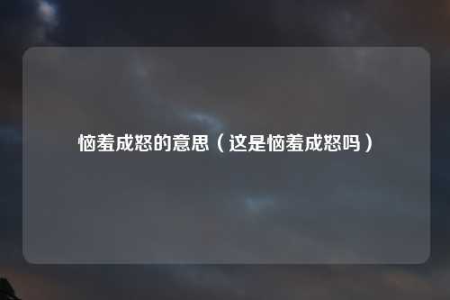 恼羞成怒的意思（这是恼羞成怒吗）