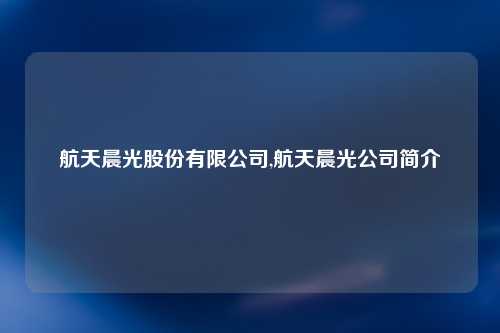 航天晨光股份有限公司,航天晨光公司简介