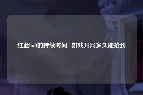 红蓝buff的持续时间,  游戏开局多久能抢到