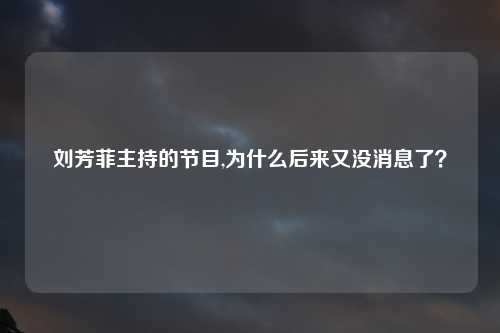 刘芳菲主持的节目,为什么后来又没消息了？