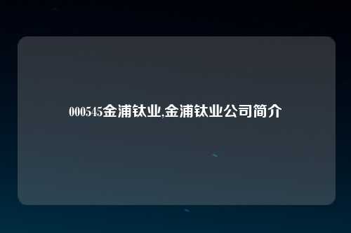 000545金浦钛业,金浦钛业公司简介