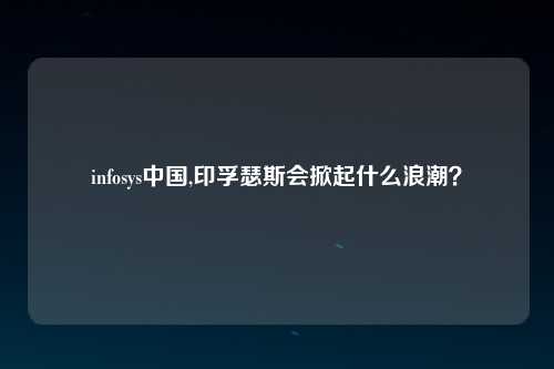 infosys中国,印孚瑟斯会掀起什么浪潮？
