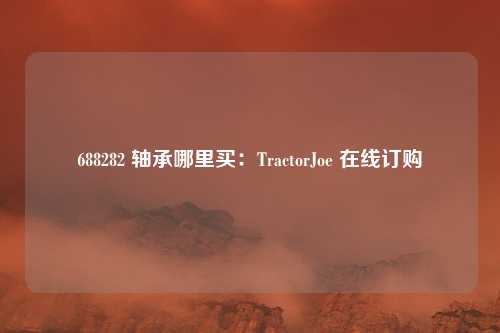 688282 轴承哪里买：TractorJoe 在线订购
