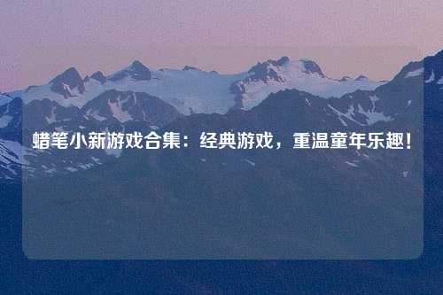 蜡笔小新游戏合集：经典游戏，重温童年乐趣！