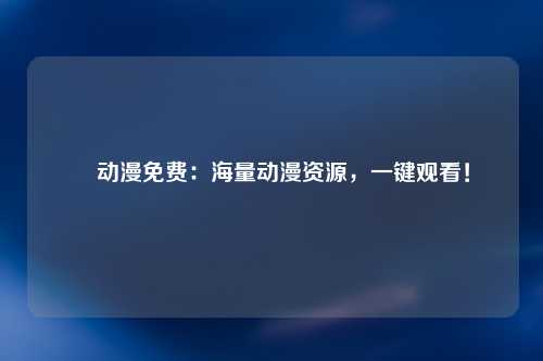 囧动漫免费：海量动漫资源，一键观看！