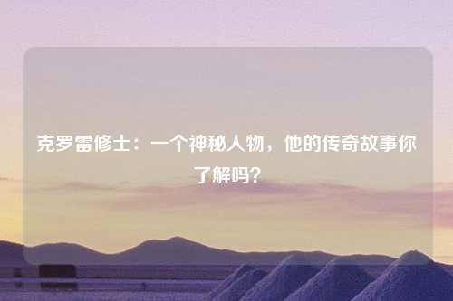 克罗雷修士：一个神秘人物，他的传奇故事你了解吗？