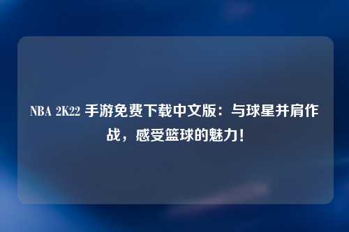 NBA 2K22 手游免费下载中文版：与球星并肩作战，感受篮球的魅力！