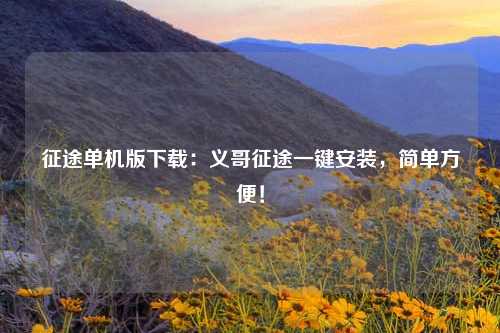 征途单机版下载：义哥征途一键安装，简单方便！
