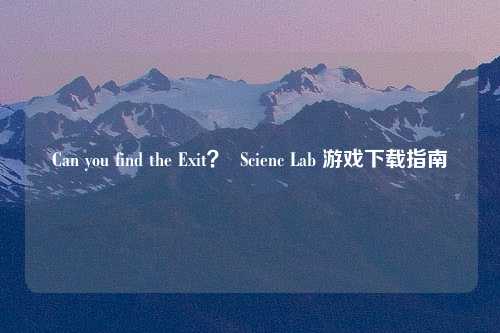Can you find the Exit？  Scienc Lab 游戏下载指南