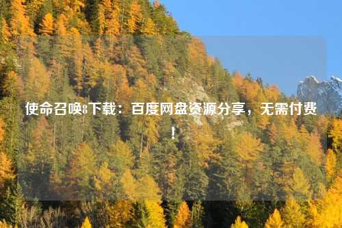 使命召唤8下载：百度网盘资源分享，无需付费！