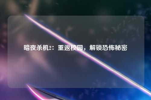 暗夜杀机2：重返校园，解锁恐怖秘密