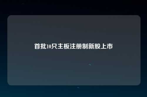 首批10只主板注册制新股上市