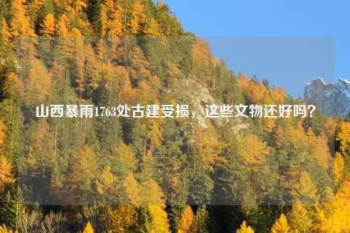 山西暴雨1763处古建受损，这些文物还好吗？