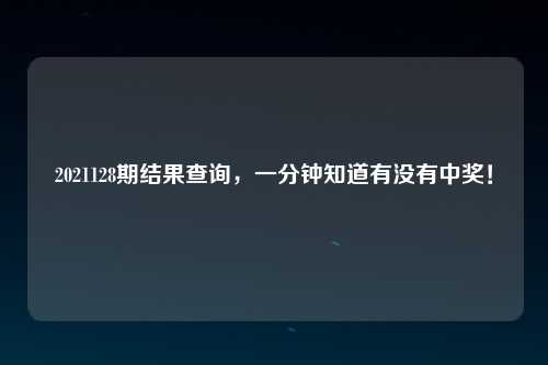 2021128期结果查询，一分钟知道有没有中奖！