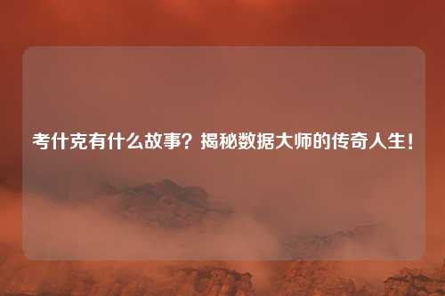 考什克有什么故事？揭秘数据大师的传奇人生！