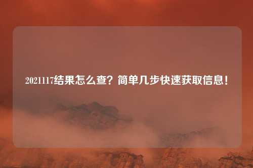 2021117结果怎么查？简单几步快速获取信息！