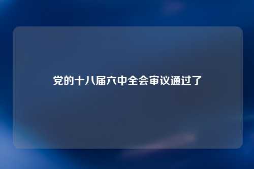 党的十八届六中全会审议通过了