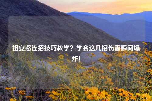 祖安怒连招技巧教学？学会这几招伤害瞬间爆炸！