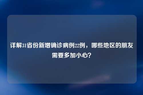 详解31省份新增确诊病例22例，哪些地区的朋友需要多加小心？