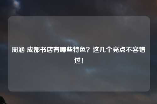 周涵 成都书店有哪些特色？这几个亮点不容错过！
