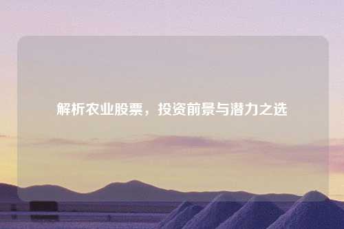 解析农业股票，投资前景与潜力之选