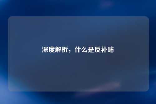 深度解析，什么是反补贴