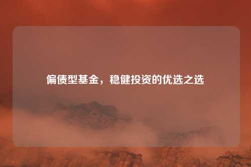 偏债型基金，稳健投资的优选之选
