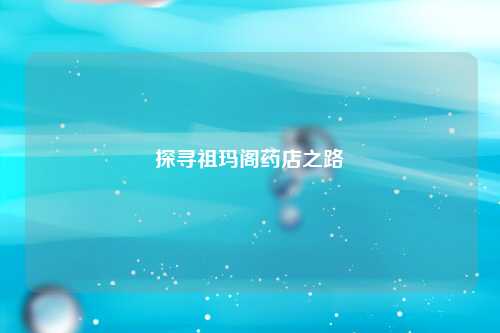 探寻祖玛阁药店之路