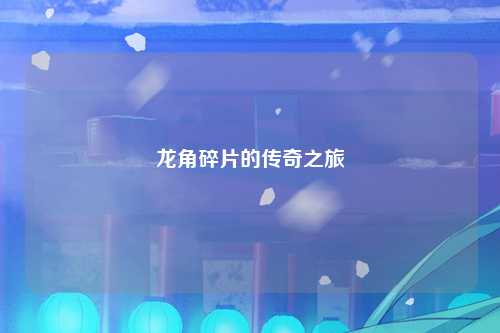 龙角碎片的传奇之旅