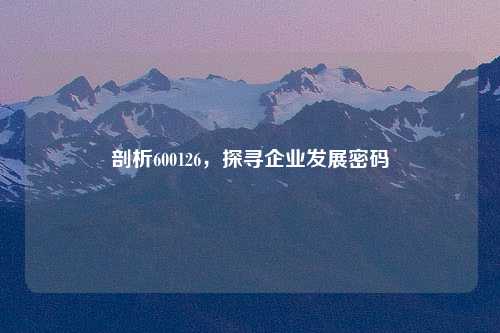 剖析600126，探寻企业发展密码