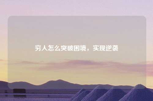 穷人怎么突破困境，实现逆袭