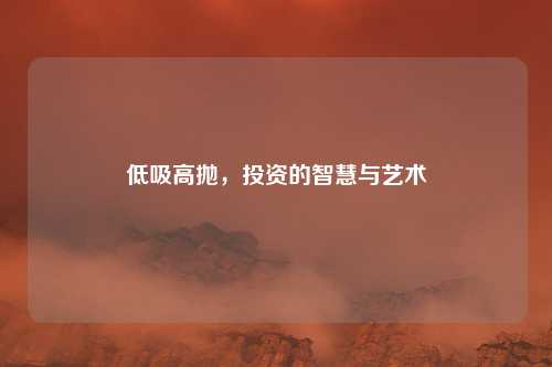 低吸高抛，投资的智慧与艺术