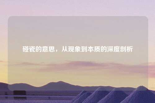 碰瓷的意思，从现象到本质的深度剖析