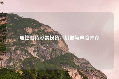 理性看待彩票投资，机遇与风险并存