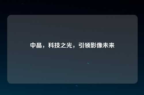 中晶，科技之光，引领影像未来