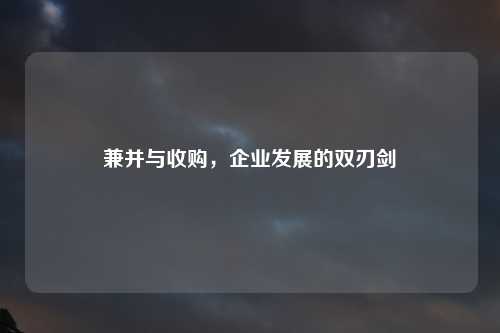 兼并与收购，企业发展的双刃剑