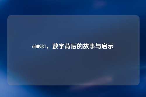 600981，数字背后的故事与启示