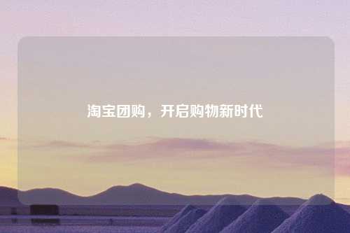 淘宝团购，开启购物新时代