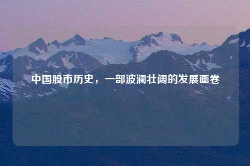 中国股市历史，一部波澜壮阔的发展画卷