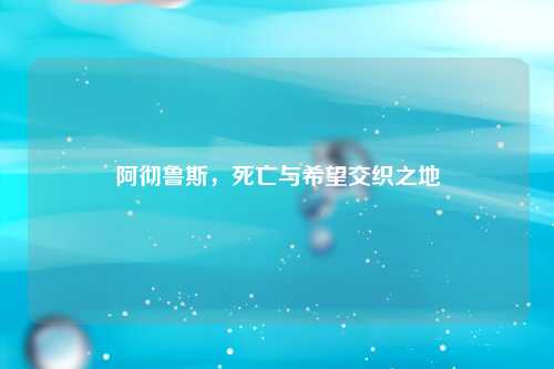 阿彻鲁斯，死亡与希望交织之地