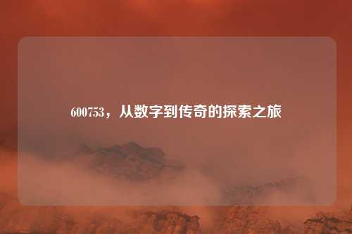 600753，从数字到传奇的探索之旅